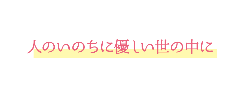 人のいのちに優しい世の中に